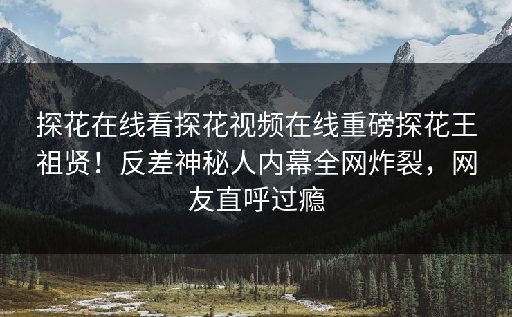 探花在线看探花视频在线重磅探花王祖贤！反差神秘人内幕全网炸裂，网友直呼过瘾  第1张