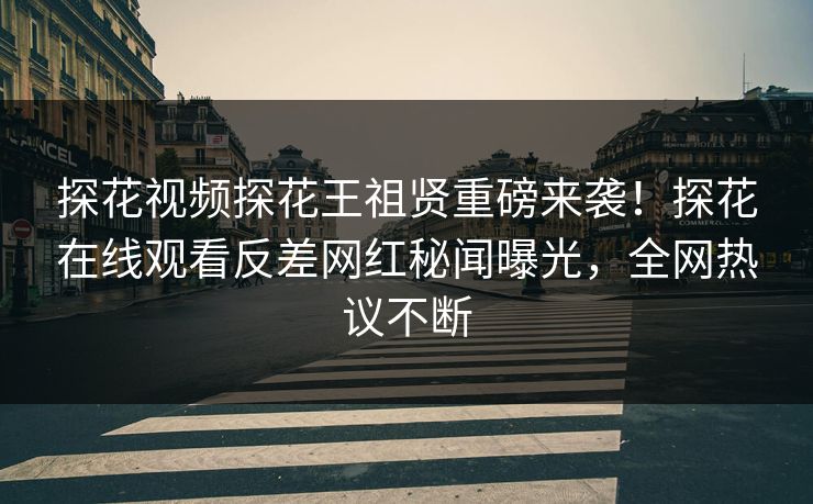 探花视频探花王祖贤重磅来袭！探花在线观看反差网红秘闻曝光，全网热议不断  第1张