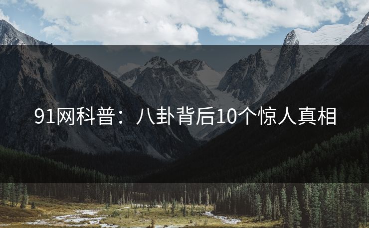 91网科普：八卦背后10个惊人真相  第1张