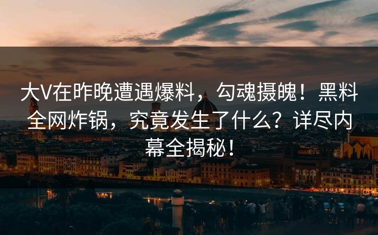 大V在昨晚遭遇爆料，勾魂摄魄！黑料全网炸锅，究竟发生了什么？详尽内幕全揭秘！  第1张