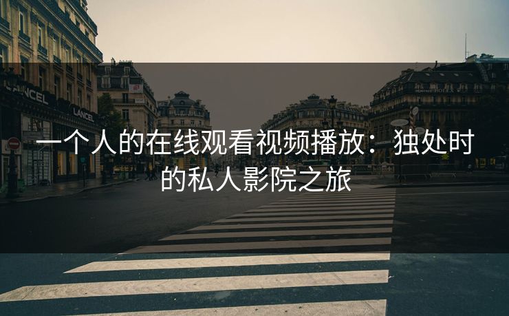 一个人的在线观看视频播放：独处时的私人影院之旅  第1张