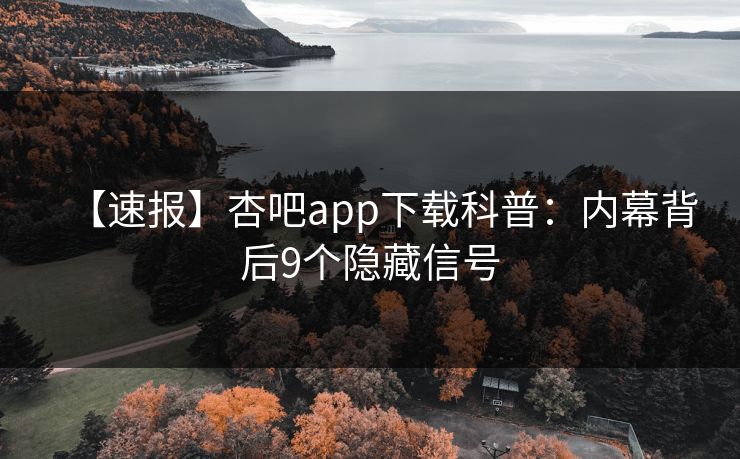 【速报】杏吧app下载科普：内幕背后9个隐藏信号