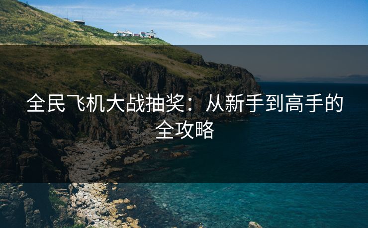 全民飞机大战抽奖：从新手到高手的全攻略