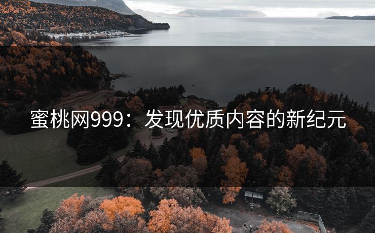 蜜桃网999：发现优质内容的新纪元  第1张