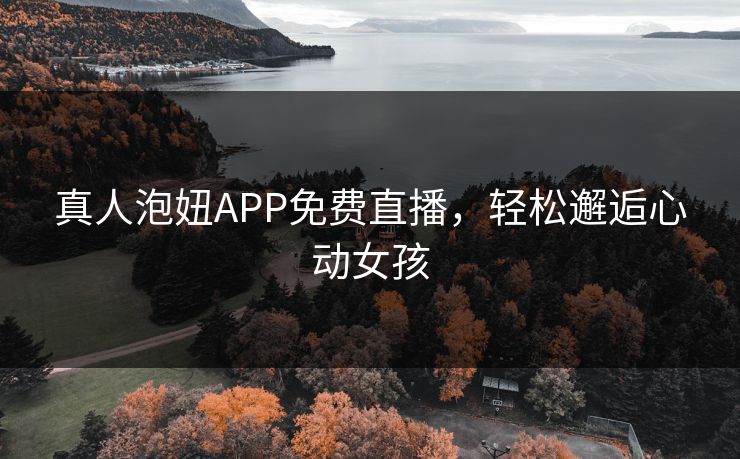 真人泡妞APP免费直播，轻松邂逅心动女孩