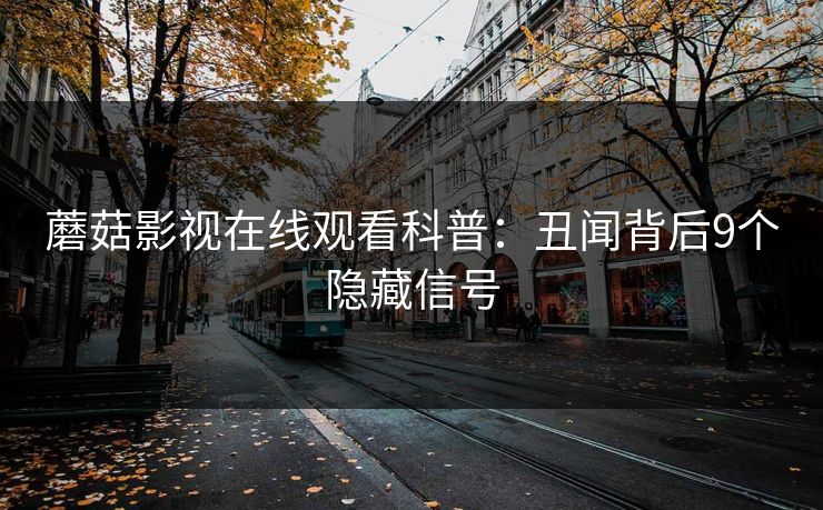 蘑菇影视在线观看科普：丑闻背后9个隐藏信号