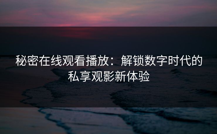 秘密在线观看播放：解锁数字时代的私享观影新体验