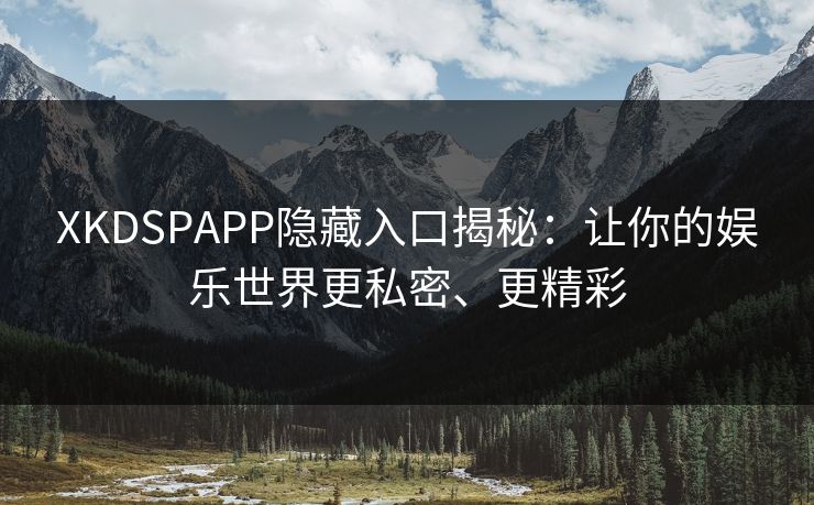 XKDSPAPP隐藏入口揭秘：让你的娱乐世界更私密、更精彩  第1张