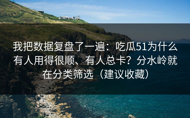 我把数据复盘了一遍:吃瓜51为什么有人用得很顺、有人总卡?分水岭就在分类筛选(建议收藏)